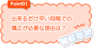 出来るだけ早い段階での矯正が必要な理由は？