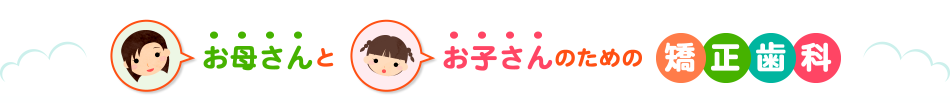 お母さんとお子さんのための矯正歯科